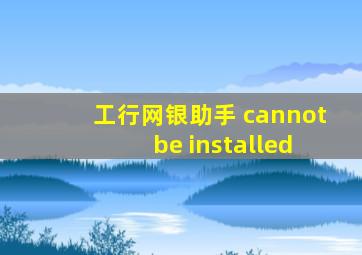 工行网银助手 cannot be installed